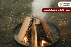 أسهل 10 طرق لإشعال الحطب